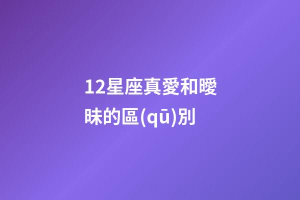 12星座真愛和曖昧的區(qū)別