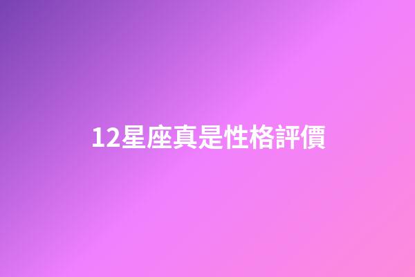 12星座真是性格評價-第1張-星座運勢-玄機派