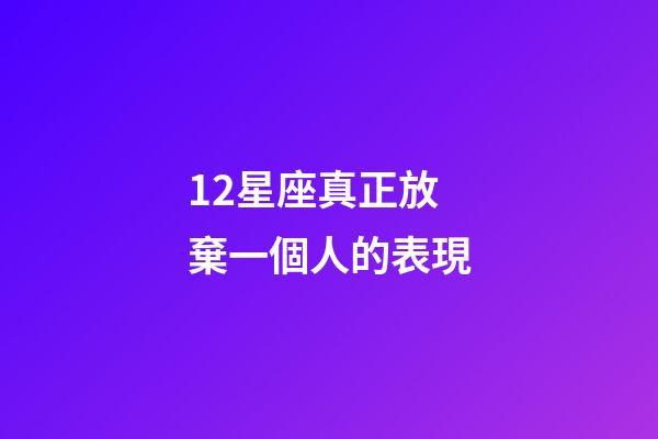 12星座真正放棄一個人的表現-第1張-星座運勢-玄機派