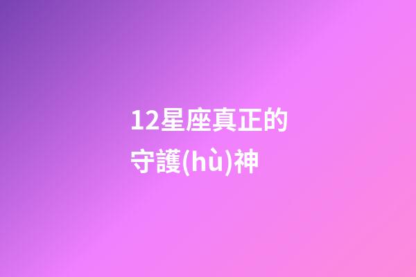 12星座真正的守護(hù)神-第1張-星座運(yùn)勢-玄機(jī)派