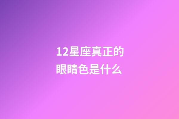 12星座真正的眼睛色是什么-第1張-星座運勢-玄機派