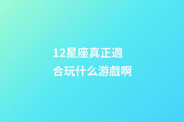 12星座真正適合玩什么游戲啊-第1張-星座運勢-玄機派