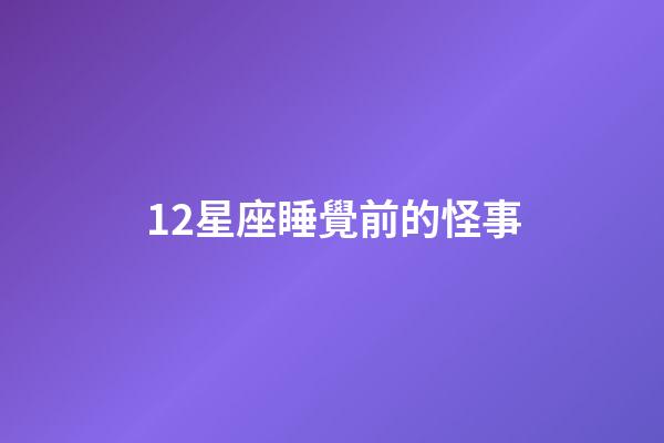 12星座睡覺前的怪事-第1張-星座運勢-玄機派