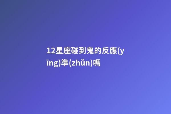 12星座碰到鬼的反應(yīng)準(zhǔn)嗎-第1張-星座運(yùn)勢-玄機(jī)派