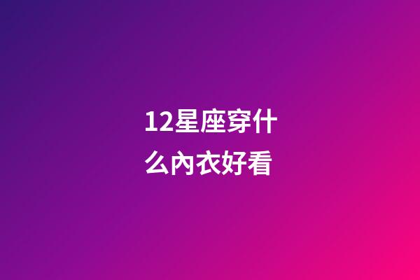 12星座穿什么內衣好看-第1張-星座運勢-玄機派