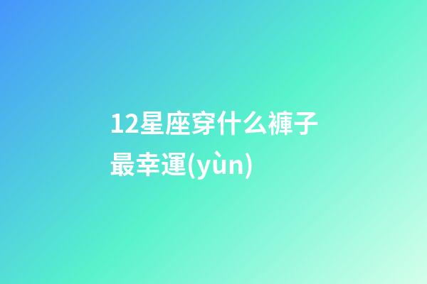 12星座穿什么褲子最幸運(yùn)-第1張-星座運(yùn)勢(shì)-玄機(jī)派