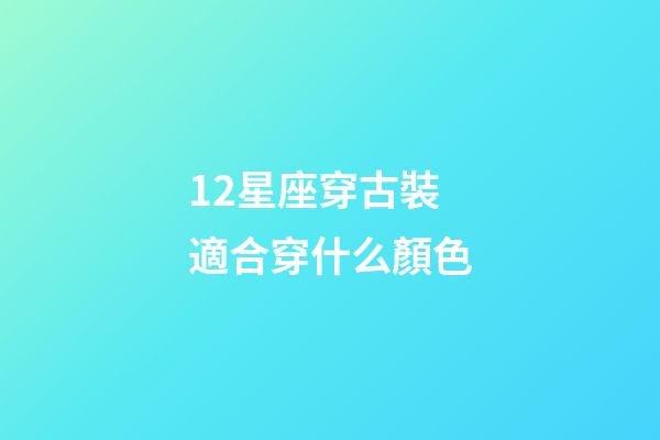 12星座穿古裝適合穿什么顏色-第1張-星座運勢-玄機派