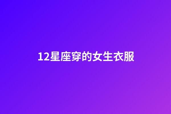 12星座穿的女生衣服-第1張-星座運勢-玄機派