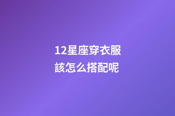 12星座穿衣服該怎么搭配呢-第1張-星座運勢-玄機派