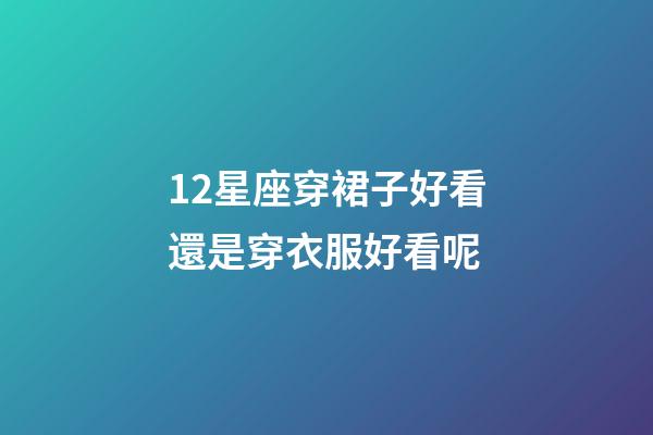 12星座穿裙子好看還是穿衣服好看呢-第1張-星座運勢-玄機派