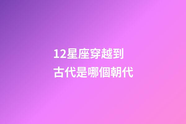 12星座穿越到古代是哪個朝代
