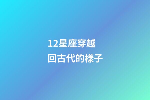12星座穿越回古代的樣子-第1張-星座運(yùn)勢-玄機(jī)派