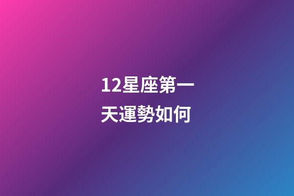 12星座第一天運勢如何-第1張-星座運勢-玄機派