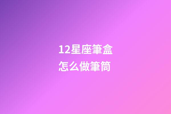 12星座筆盒怎么做筆筒-第1張-星座運勢-玄機派