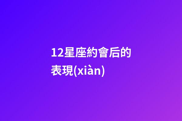 12星座約會后的表現(xiàn)-第1張-星座運勢-玄機(jī)派