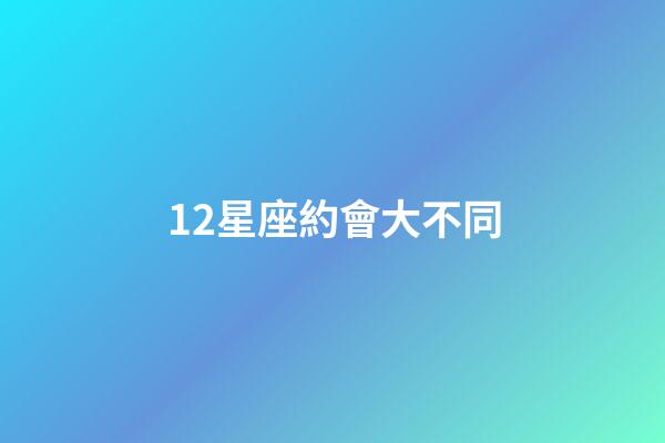 12星座約會大不同-第1張-星座運勢-玄機派