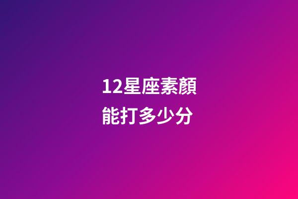 12星座素顏能打多少分-第1張-星座運勢-玄機派