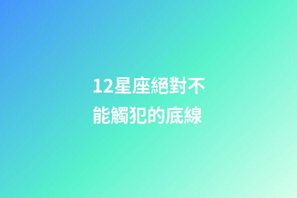 12星座絕對不能觸犯的底線-第1張-星座運勢-玄機派