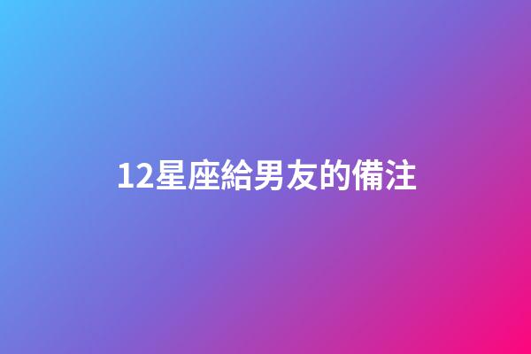 12星座給男友的備注-第1張-星座運勢-玄機派