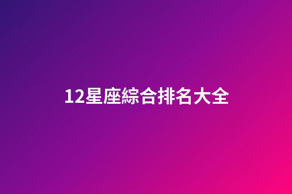 12星座綜合排名大全-第1張-星座運勢-玄機派