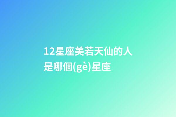 12星座美若天仙的人是哪個(gè)星座-第1張-星座運(yùn)勢-玄機(jī)派