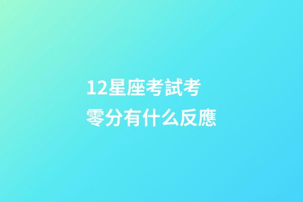 12星座考試考零分有什么反應-第1張-星座運勢-玄機派