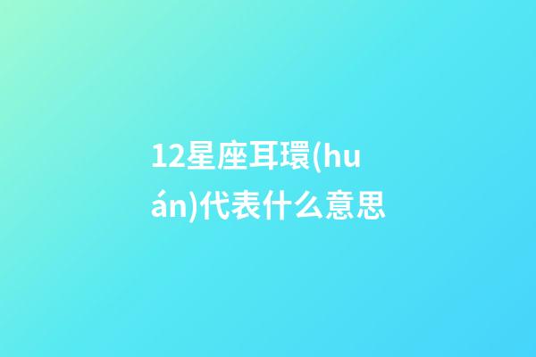 12星座耳環(huán)代表什么意思-第1張-星座運(yùn)勢-玄機(jī)派