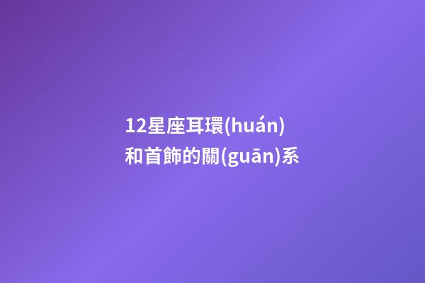 12星座耳環(huán)和首飾的關(guān)系-第1張-星座運勢-玄機派