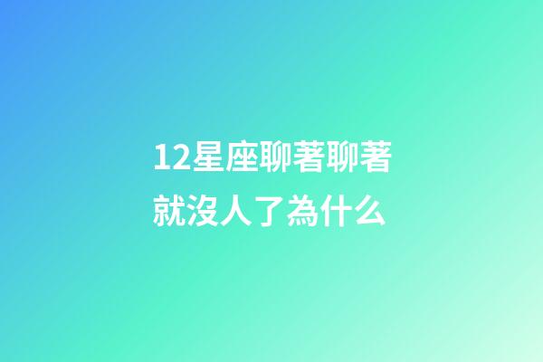12星座聊著聊著就沒人了為什么-第1張-星座運勢-玄機派