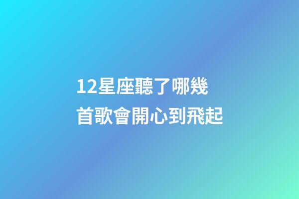 12星座聽了哪幾首歌會開心到飛起-第1張-星座運勢-玄機派