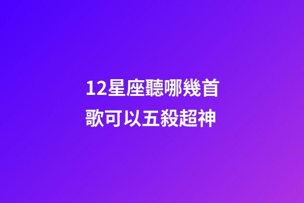12星座聽哪幾首歌可以五殺超神-第1張-星座運勢-玄機派