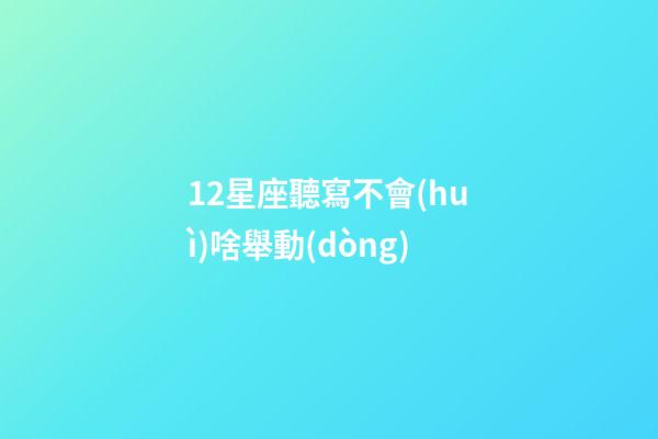 12星座聽寫不會(huì)啥舉動(dòng)-第1張-星座運(yùn)勢(shì)-玄機(jī)派