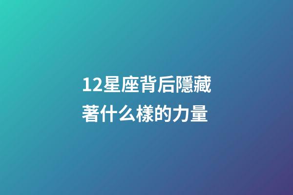 12星座背后隱藏著什么樣的力量-第1張-星座運勢-玄機派