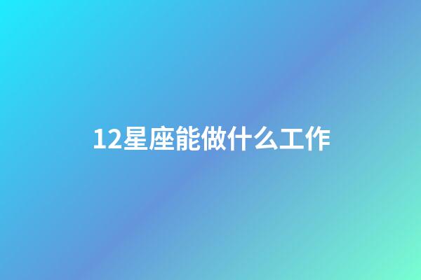 12星座能做什么工作-第1張-星座運勢-玄機派