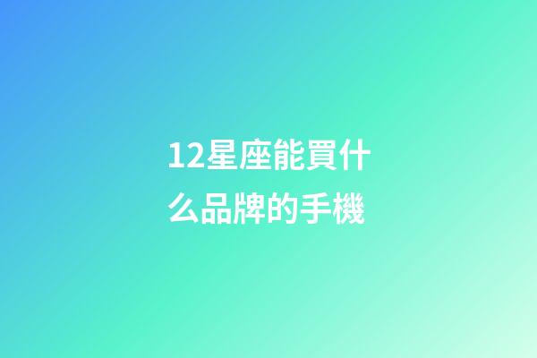 12星座能買什么品牌的手機-第1張-星座運勢-玄機派