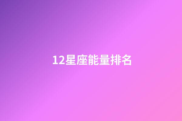 12星座能量排名-第1張-星座運勢-玄機派