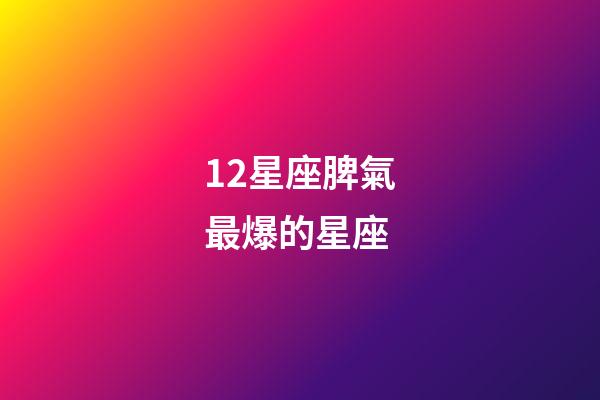 12星座脾氣最爆的星座-第1張-星座運勢-玄機派