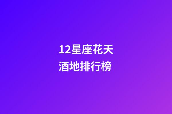 12星座花天酒地排行榜-第1張-星座運勢-玄機派