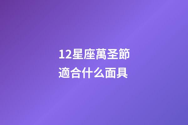 12星座萬圣節適合什么面具-第1張-星座運勢-玄機派