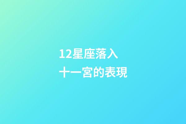 12星座落入十一宮的表現-第1張-星座運勢-玄機派