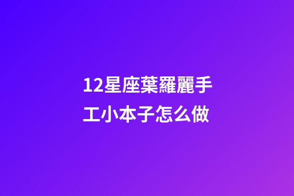 12星座葉羅麗手工小本子怎么做-第1張-星座運勢-玄機派