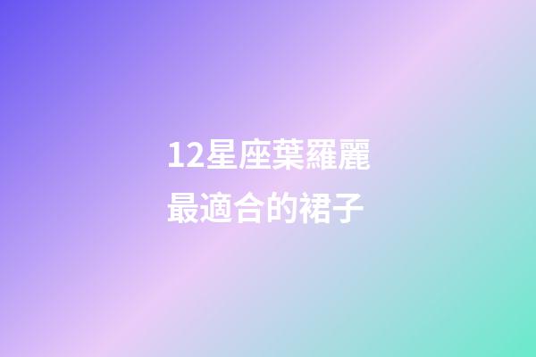 12星座葉羅麗最適合的裙子-第1張-星座運勢-玄機派