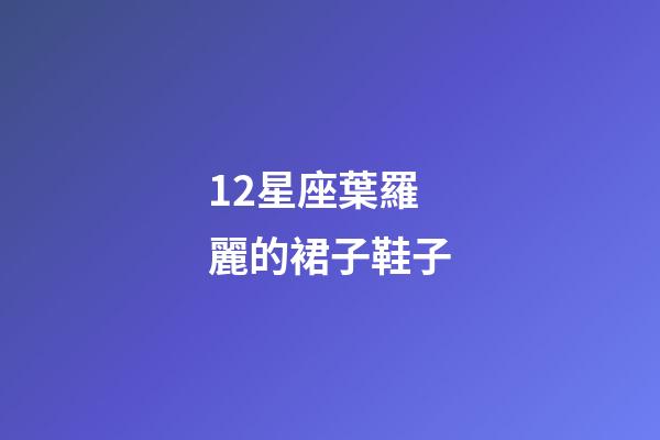 12星座葉羅麗的裙子鞋子-第1張-星座運勢-玄機派