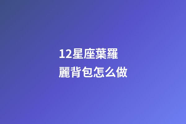 12星座葉羅麗背包怎么做-第1張-星座運勢-玄機派