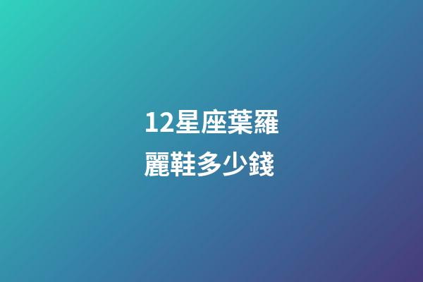 12星座葉羅麗鞋多少錢-第1張-星座運(yùn)勢(shì)-玄機(jī)派