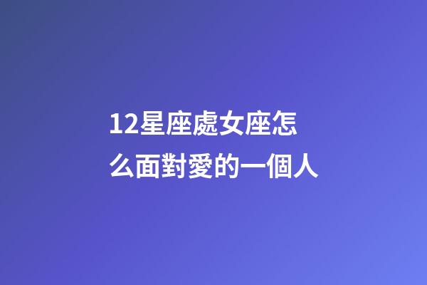 12星座處女座怎么面對愛的一個人-第1張-星座運勢-玄機派