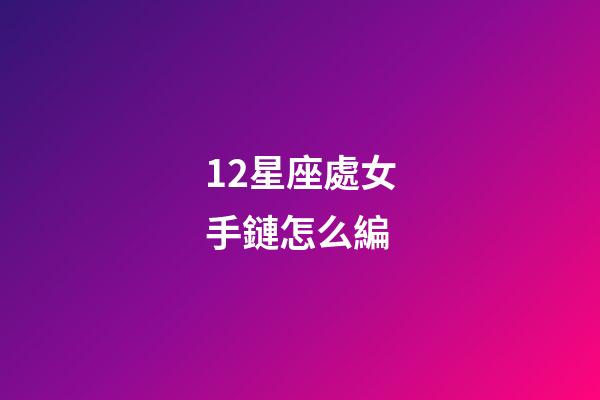 12星座處女手鏈怎么編-第1張-星座運勢-玄機派