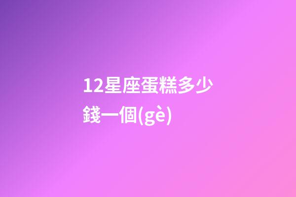 12星座蛋糕多少錢一個(gè)-第1張-星座運(yùn)勢-玄機(jī)派