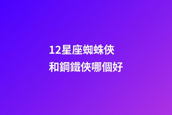 12星座蜘蛛俠和鋼鐵俠哪個好