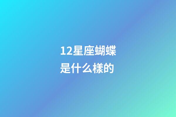 12星座蝴蝶是什么樣的-第1張-星座運勢-玄機派